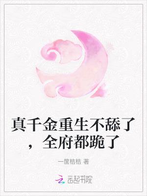 真千金重生不舔了全府都跪了