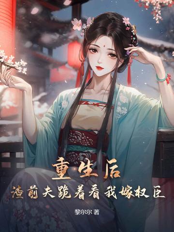渣前夫跪着看我嫁权臣的