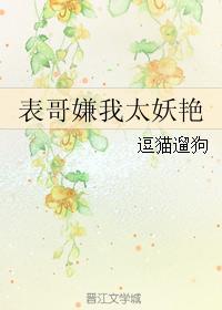 表哥嫌我太妖艳小刀是男主吗