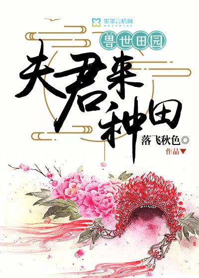 兽世田园之夫君来种田落飞秋色