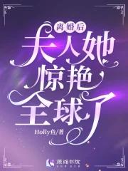 离婚后夫人她惊艳全球了 Holly鱼